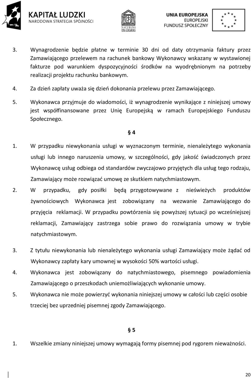 Wykonawca przyjmuje do wiadomości, iż wynagrodzenie wynikające z niniejszej umowy jest współfinansowane przez Unię Europejską w ramach Europejskiego Funduszu Społecznego. 4 1.