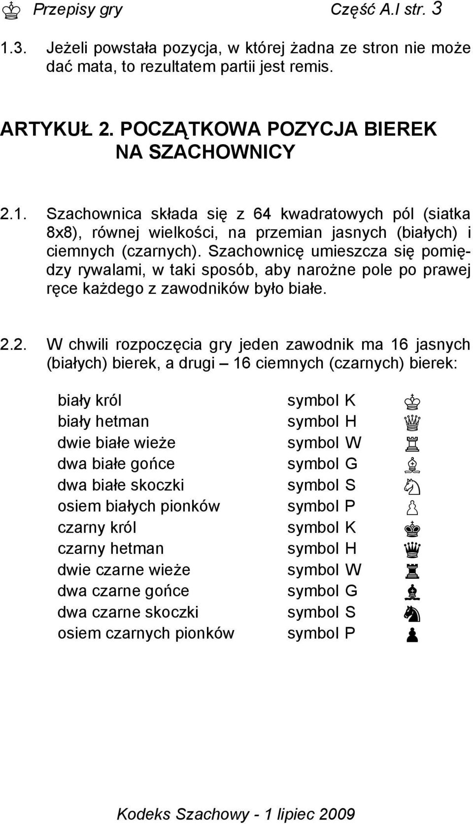 2. W chwili rozpoczęcia gry jeden zawodnik ma 16 jasnych (białych) bierek, a drugi 16 ciemnych (czarnych) bierek: biały król symbol K K biały hetman symbol H Q dwie białe wieże symbol W R dwa białe