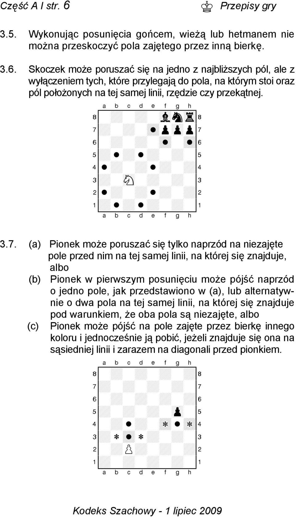 Skoczek może poruszać się na jedno z najbliższych pól, ale z wyłączeniem tych, które przylegają do pola, na którym stoi oraz pól położonych na tej samej linii, rzędzie czy przekątnej.