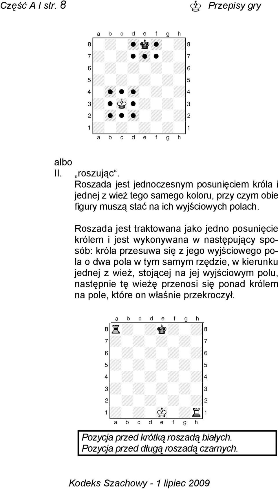 Roszada jest traktowana jako jedno posunięcie królem i jest wykonywana w następujący sposób: króla przesuwa się z jego wyjściowego pola o dwa pola w tym samym rzędzie, w kierunku jednej z wież,