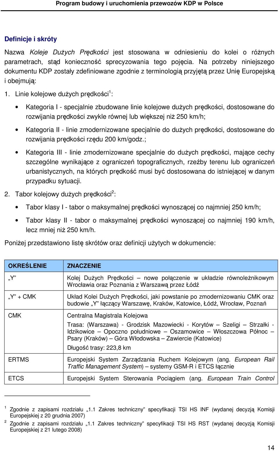 Linie kolejowe duŝych prędkości 1 : Kategoria I - specjalnie zbudowane linie kolejowe duŝych prędkości, dostosowane do rozwijania prędkości zwykle równej lub większej niŝ 250 km/h; Kategoria II -