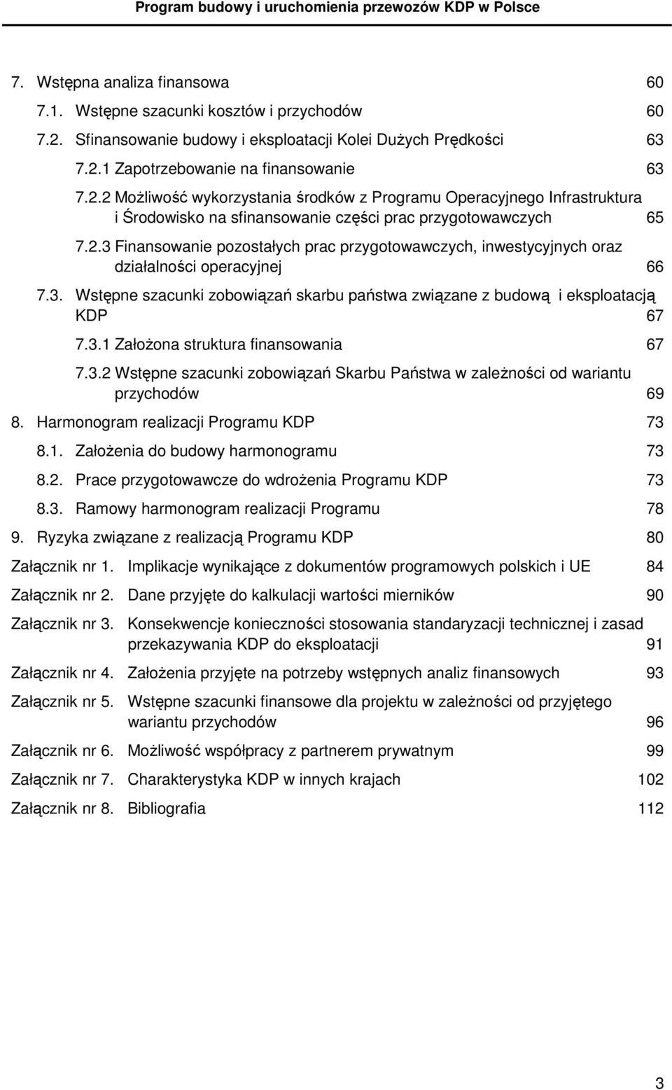 1 Zapotrzebowanie na finansowanie 63 7.2.2 MoŜliwość wykorzystania środków z Programu Operacyjnego Infrastruktura i Środowisko na sfinansowanie części prac przygotowawczych 65 7.2.3 Finansowanie pozostałych prac przygotowawczych, inwestycyjnych oraz działalności operacyjnej 66 7.