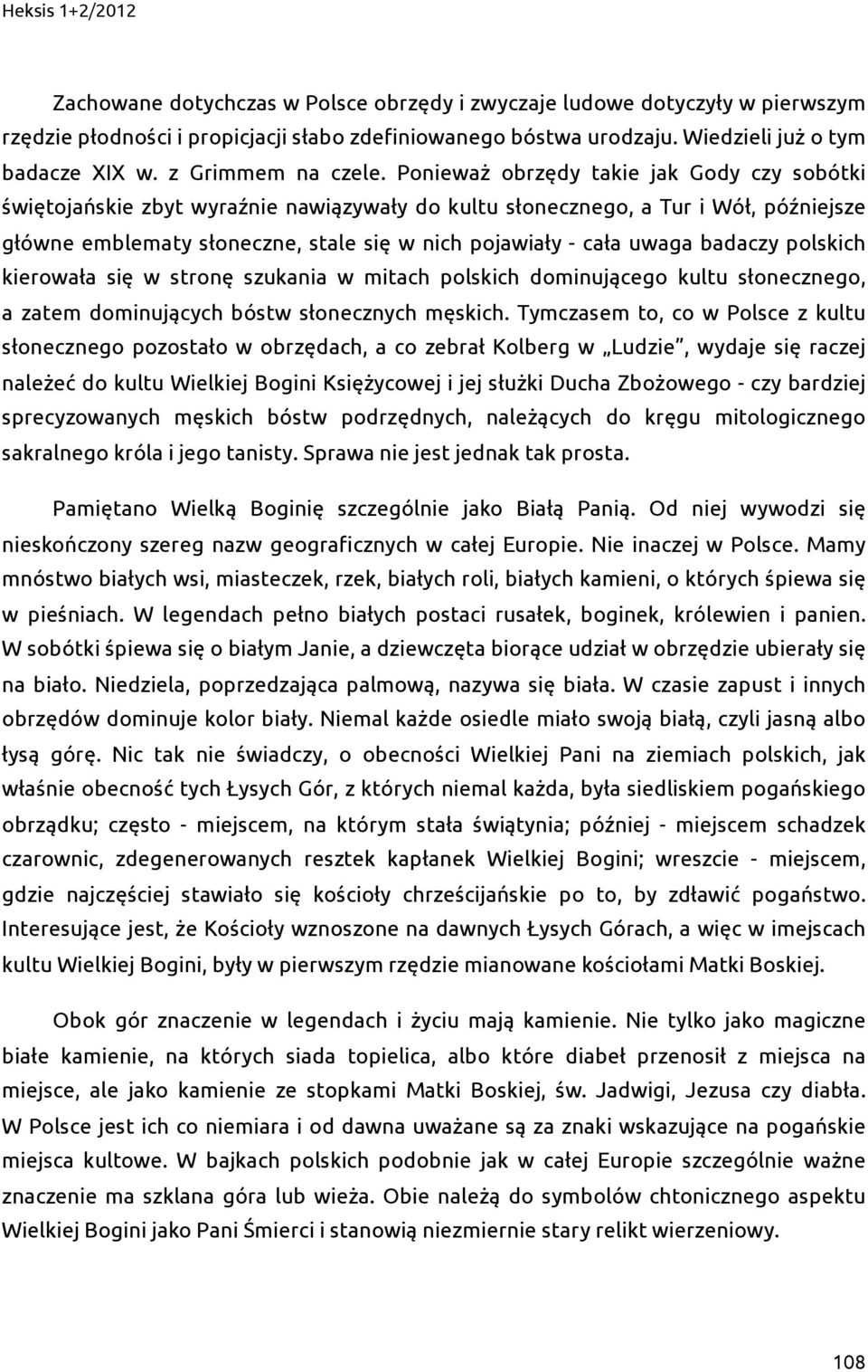 Ponieważ obrzędy takie jak Gody czy sobótki świętojańskie zbyt wyraźnie nawiązywały do kultu słonecznego, a Tur i Wół, późniejsze główne emblematy słoneczne, stale się w nich pojawiały - cała uwaga