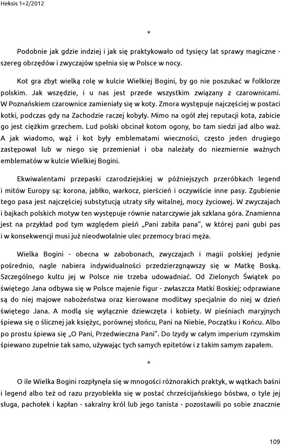 W Poznańskiem czarownice zamieniały się w koty. Zmora występuje najczęściej w postaci kotki, podczas gdy na Zachodzie raczej kobyły. Mimo na ogół złej reputacji kota, zabicie go jest ciężkim grzechem.