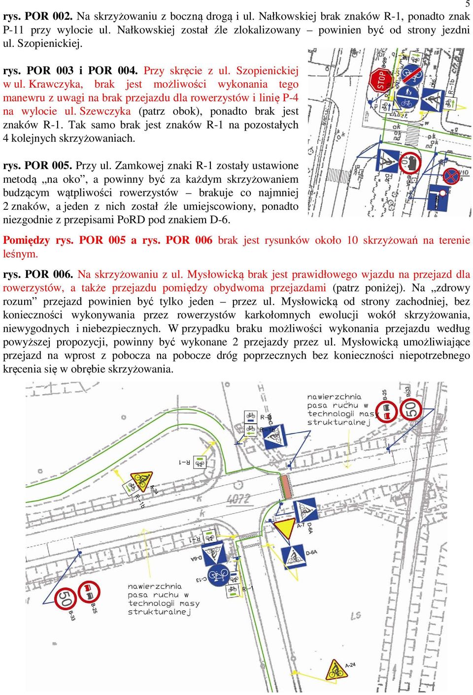 Krawczyka, brak jest możliwości wykonania tego manewru z uwagi na brak przejazdu dla rowerzystów i linię P-4 na wylocie ul. Szewczyka (patrz obok), ponadto brak jest znaków R-1.