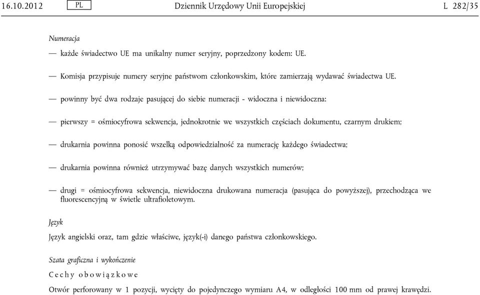 powinny być dwa rodzaje pasującej do siebie numeracji - widoczna i niewidoczna: pierwszy = ośmiocyfrowa sekwencja, jednokrotnie we wszystkich częściach dokumentu, czarnym drukiem; drukarnia powinna