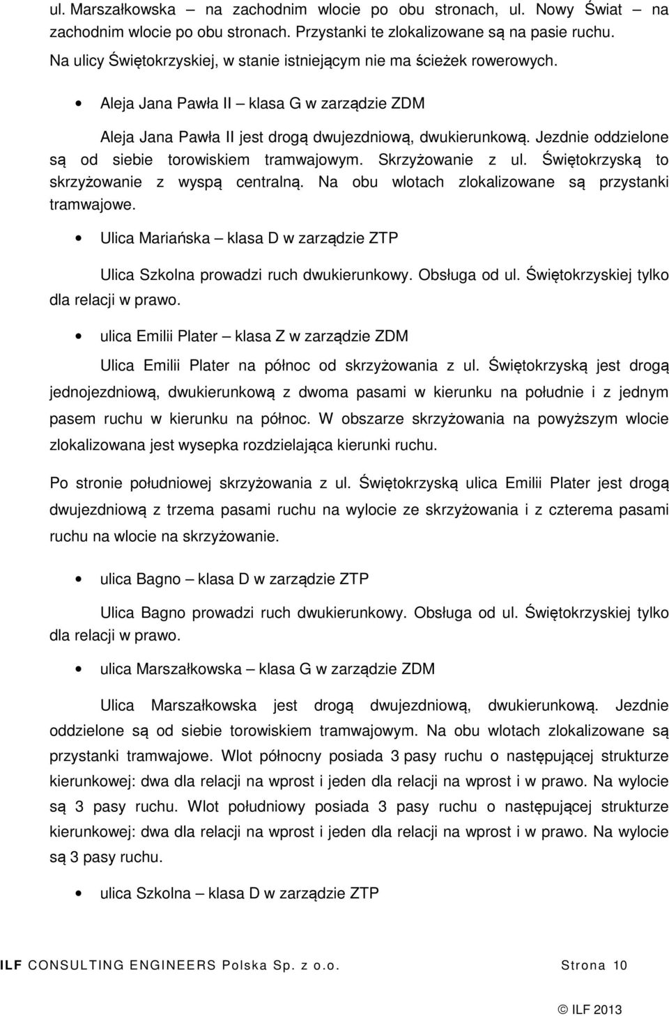 Jezdnie oddzielone są od siebie torowiskiem tramwajowym. Skrzyżowanie z ul. Świętokrzyską to skrzyżowanie z wyspą centralną. Na obu wlotach zlokalizowane są przystanki tramwajowe.