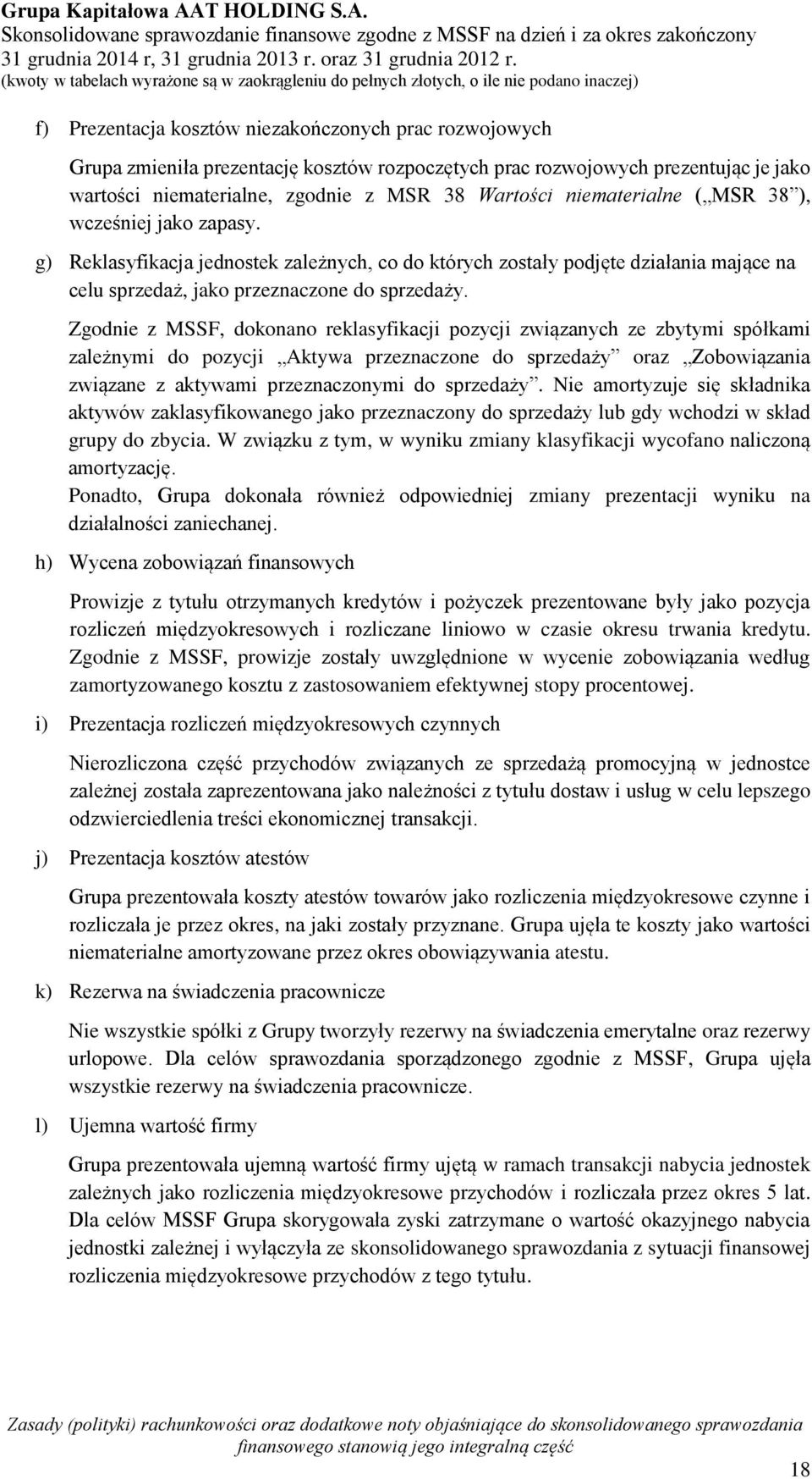 Zgodnie z MSSF, dokonano reklasyfikacji pozycji związanych ze zbytymi spółkami zależnymi do pozycji Aktywa przeznaczone do sprzedaży oraz Zobowiązania związane z aktywami przeznaczonymi do sprzedaży.