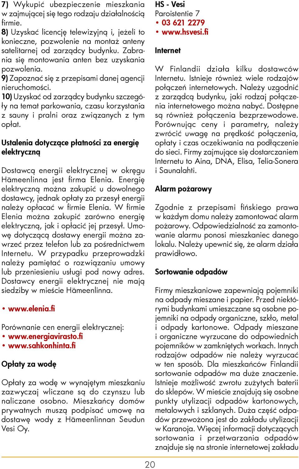 9) Zapoznać się z przepisami danej agencji nieruchomości. 10) Uzyskać od zarządcy budynku szczegóły na temat parkowania, czasu korzystania z sauny i pralni oraz związanych z tym opłat.