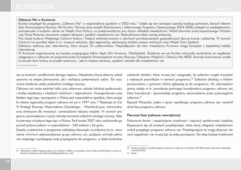 Pierwszy duży projekt (finansowany z Sektorowego Programu Operacyjnego 2004-2006) polegał na zaadaptowaniu pomieszczeń w budynku szkoły na Wiejski Dom Kultury, co przeprowadzono przy dużym wkładzie