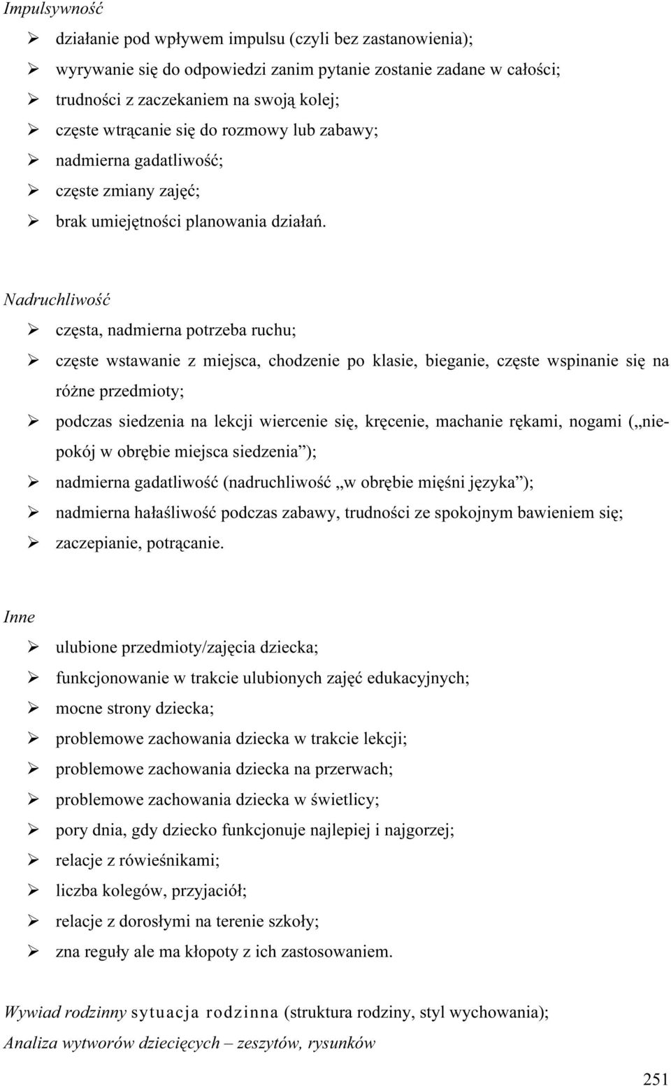 Nadruchliwość częsta, nadmierna potrzeba ruchu; częste wstawanie z miejsca, chodzenie po klasie, bieganie, częste wspinanie się na różne przedmioty; podczas siedzenia na lekcji wiercenie się,