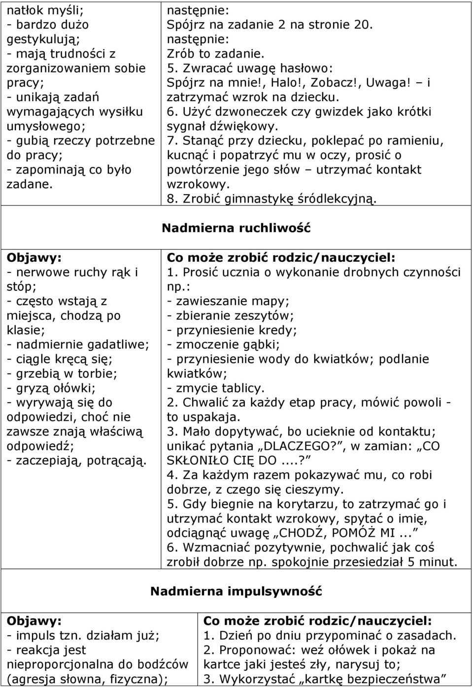 Użyć dzwoneczek czy gwizdek jako krótki sygnał dźwiękowy. 7. Stanąć przy dziecku, poklepać po ramieniu, kucnąć i popatrzyć mu w oczy, prosić o powtórzenie jego słów utrzymać kontakt wzrokowy. 8.