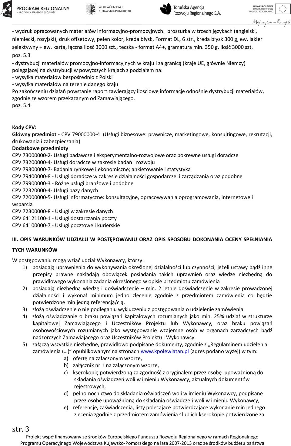 3 - dystrybucji materiałów promocyjno-informacyjnych w kraju i za granicą (kraje UE, głównie Niemcy) polegającej na dystrybucji w powyższych krajach z podziałem na: - wysyłka materiałów bezpośrednio