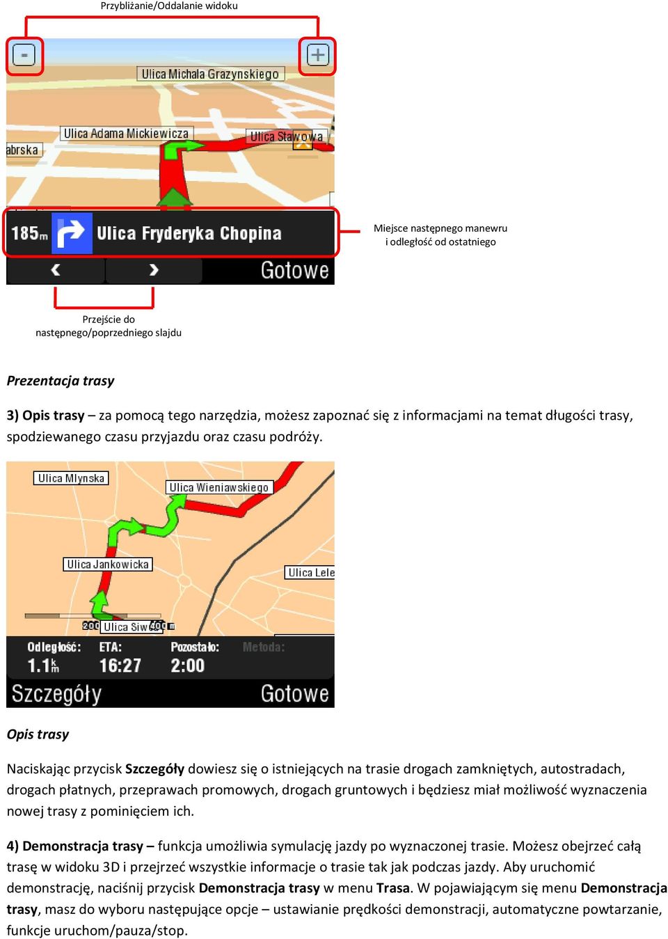 Opis trasy Naciskając przycisk Szczegóły dowiesz się o istniejących na trasie drogach zamkniętych, autostradach, drogach płatnych, przeprawach promowych, drogach gruntowych i będziesz miał możliwość