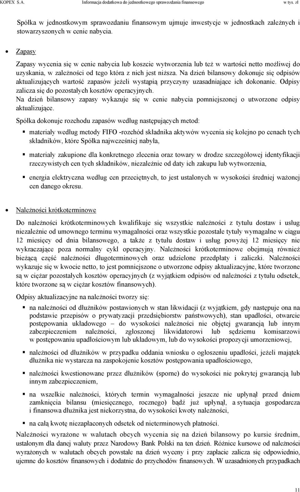 Zapasy Zapasy wycenia się w cenie nabycia lub koszcie wytworzenia lub też w wartości netto możliwej do uzyskania, w zależności od tego która z nich jest niższa.