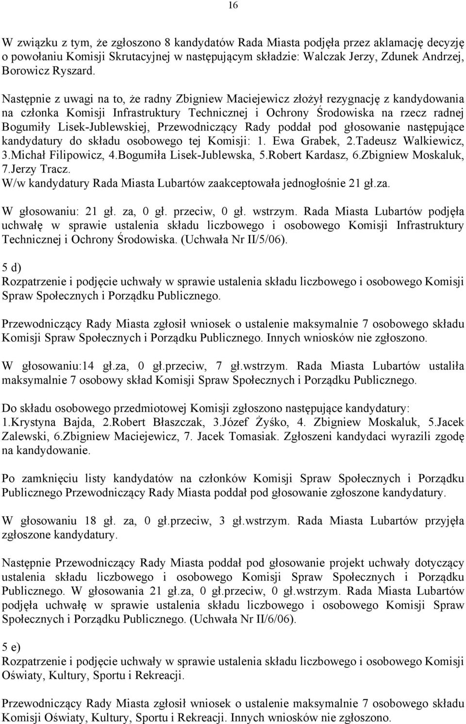 Przewodniczący Rady poddał pod głosowanie następujące kandydatury do składu osobowego tej Komisji: 1. Ewa Grabek, 2.Tadeusz Walkiewicz, 3.Michał Filipowicz, 4.Bogumiła Lisek-Jublewska, 5.