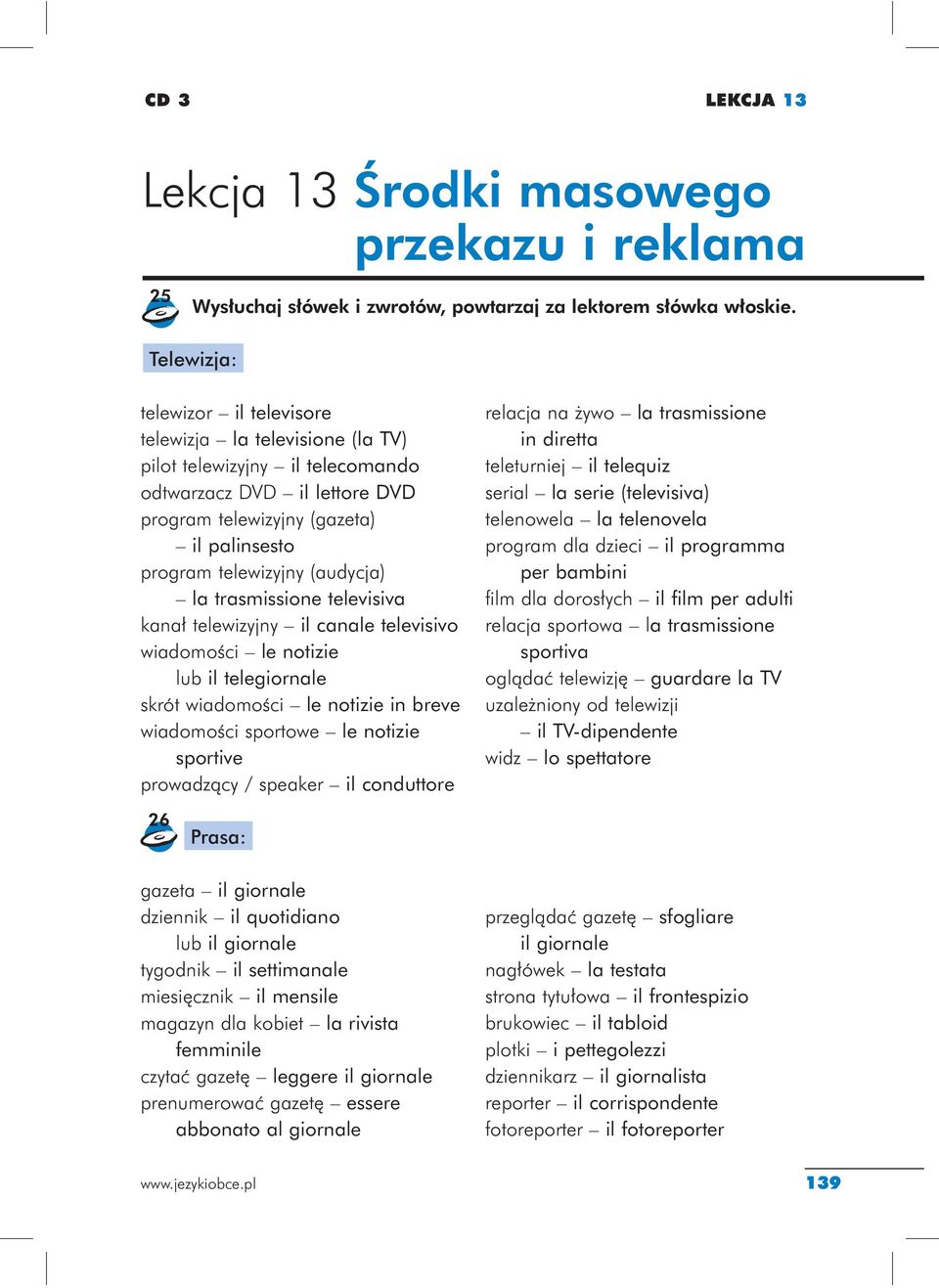 (audycja) la trasmissione televisiva kanał telewizyjny il canale televisivo wiadomości le notizie lub il telegiornale skrót wiadomości le notizie in breve wiadomości sportowe le notizie sportive