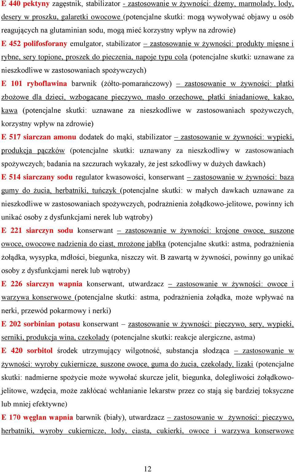 cola (potencjalne skutki: uznawane za nieszkodliwe w zastosowaniach spożywczych) E 101 ryboflawina barwnik (żółto-pomarańczowy) zastosowanie w żywności: płatki zbożowe dla dzieci, wzbogacane