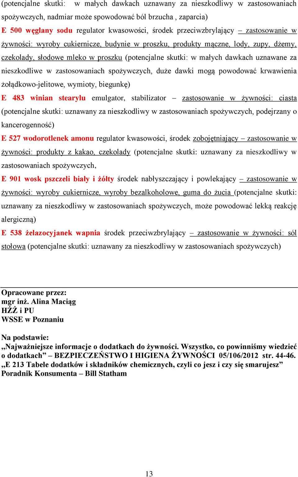 za nieszkodliwe w zastosowaniach spożywczych, duże dawki mogą powodować krwawienia żołądkowo-jelitowe, wymioty, biegunkę) E 483 winian stearylu emulgator, stabilizator zastosowanie w żywności: ciasta