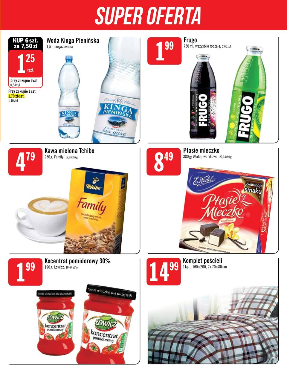 1,19 zł/l Woda Kinga Pienińska 1,5 l; niegazowana 1 99 Frugo 750 ml; wszystkie rodzaje; 2,65 zł/l Kawa mielona Tchibo 4 79 Ptasie