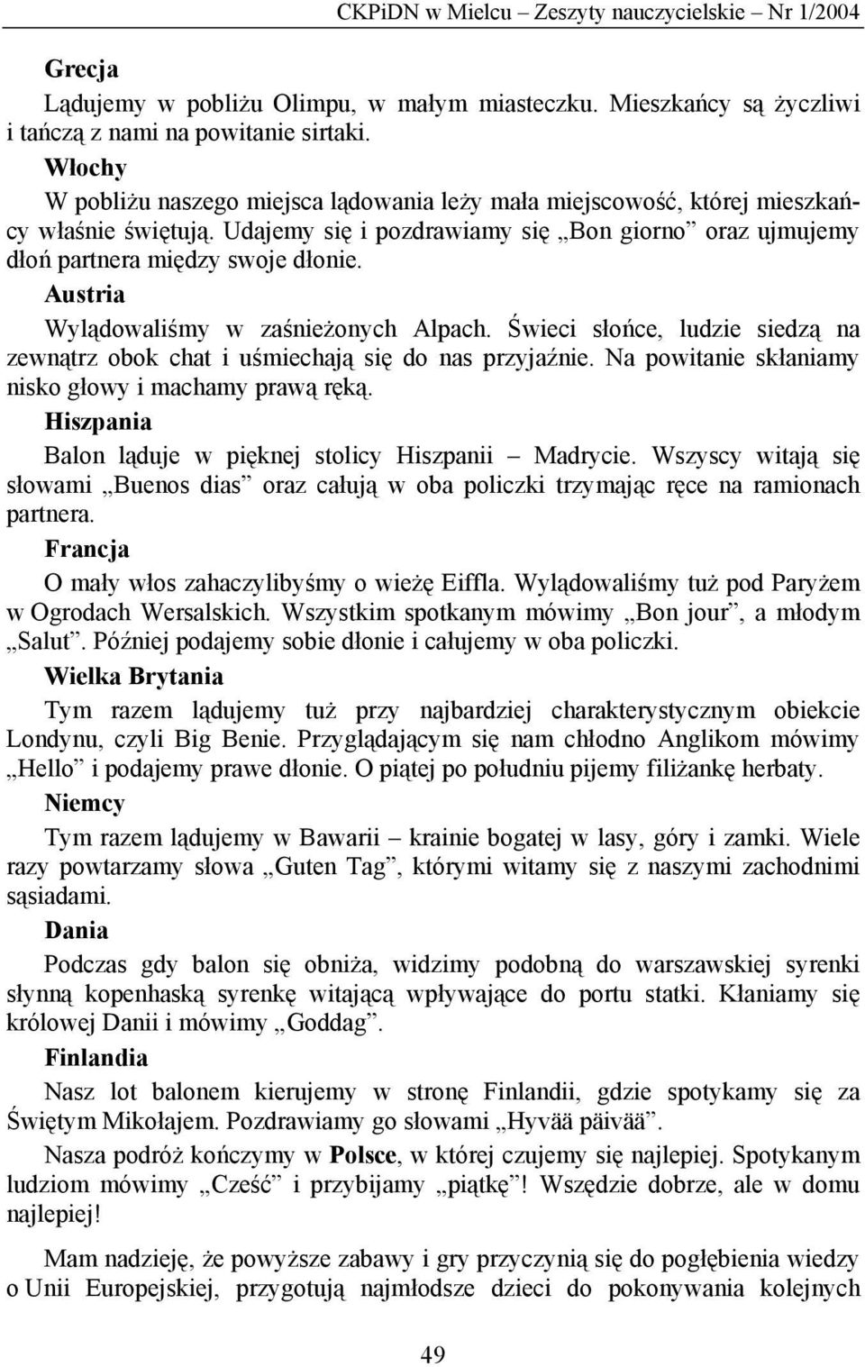 Austria Wylądowaliśmy w zaśnieżonych Alpach. Świeci słońce, ludzie siedzą na zewnątrz obok chat i uśmiechają się do nas przyjaźnie. Na powitanie skłaniamy nisko głowy i machamy prawą ręką.