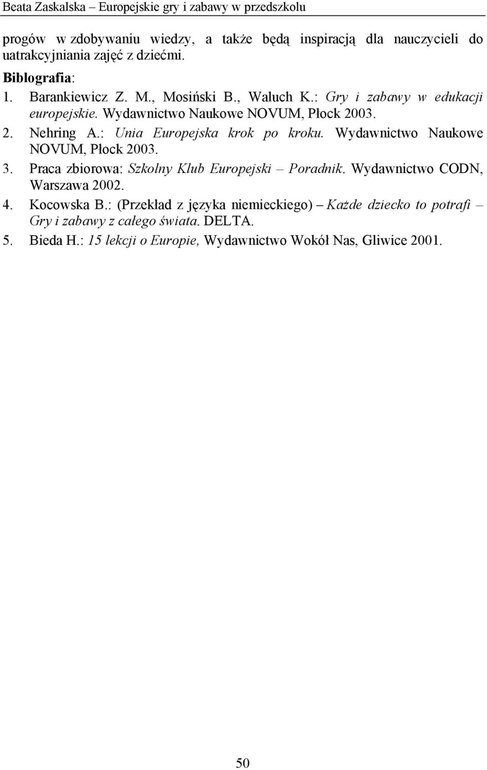 : Unia Europejska krok po kroku. Wydawnictwo Naukowe NOVUM, Płock 2003. 3. Praca zbiorowa: Szkolny Klub Europejski Poradnik. Wydawnictwo CODN, Warszawa 2002. 4.