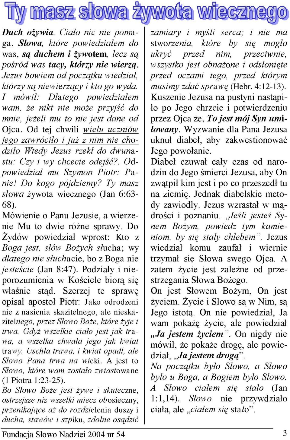 Od tej chwili wielu uczniów jego zawróciło i już z nim nie chodziło Wtedy Jezus rzekł do dwunastu: Czy i wy chcecie odejść?. Odpowiedział mu Szymon Piotr: Panie! Do kogo pójdziemy?