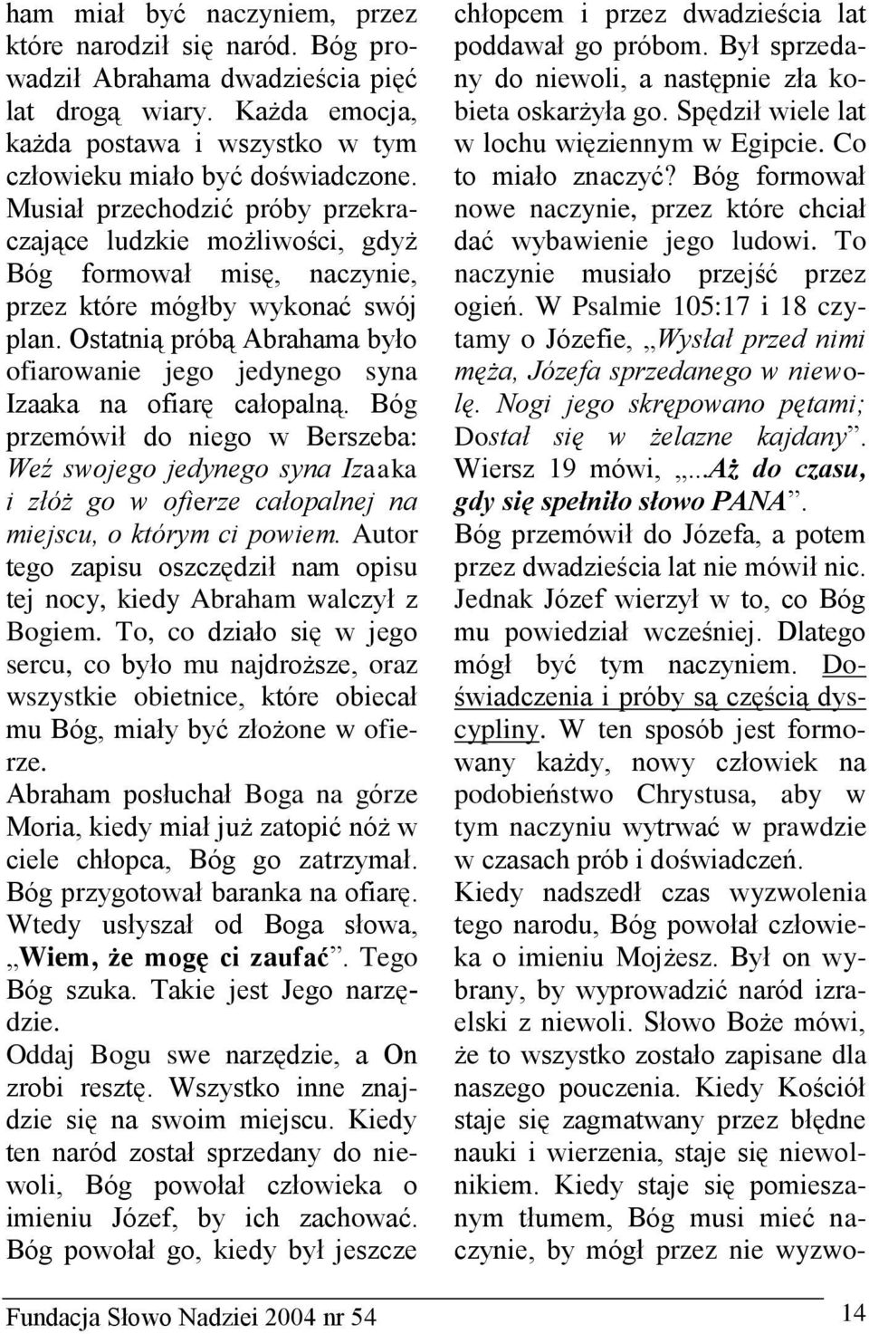 Ostatnią próbą Abrahama było ofiarowanie jego jedynego syna Izaaka na ofiarę całopalną.