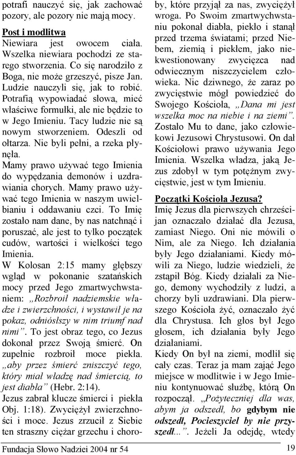 Tacy ludzie nie są nowym stworzeniem. Odeszli od ołtarza. Nie byli pełni, a rzeka płynęła. Mamy prawo używać tego Imienia do wypędzania demonów i uzdrawiania chorych.