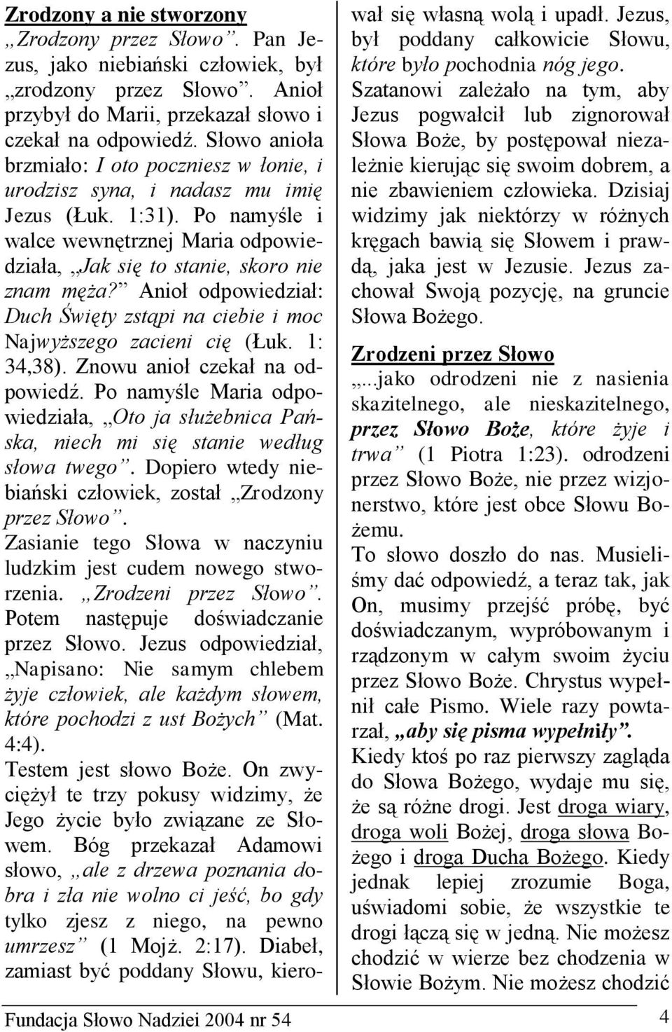 Anioł odpowiedział: Duch Święty zstąpi na ciebie i moc Najwyższego zacieni cię (Łuk. 1: 34,38). Znowu anioł czekał na odpowiedź.