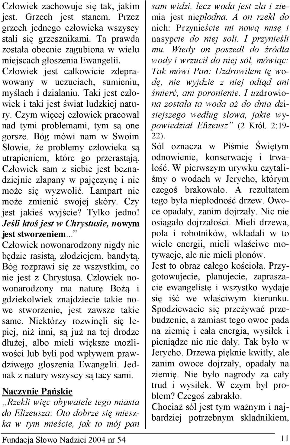 Czym więcej człowiek pracował nad tymi problemami, tym są one gorsze. Bóg mówi nam w Swoim Słowie, że problemy człowieka są utrapieniem, które go przerastają.