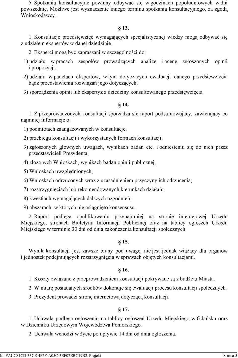 Eksperci mogą być zapraszani w szczególności do: 1) udziału w pracach zespołów prowadzących analizę i ocenę zgłoszonych opinii i propozycji; 2) udziału w panelach ekspertów, w tym dotyczących