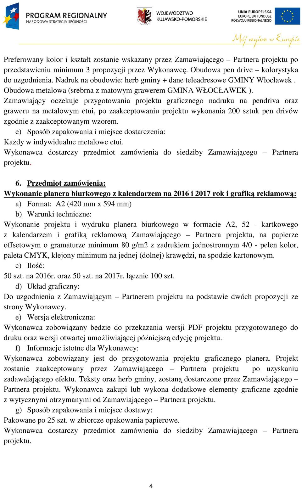 Zamawiający oczekuje przygotowania projektu graficznego nadruku na pendriva oraz graweru na metalowym etui, po zaakceptowaniu projektu wykonania 200 sztuk pen drivów zgodnie z zaakceptowanym wzorem.