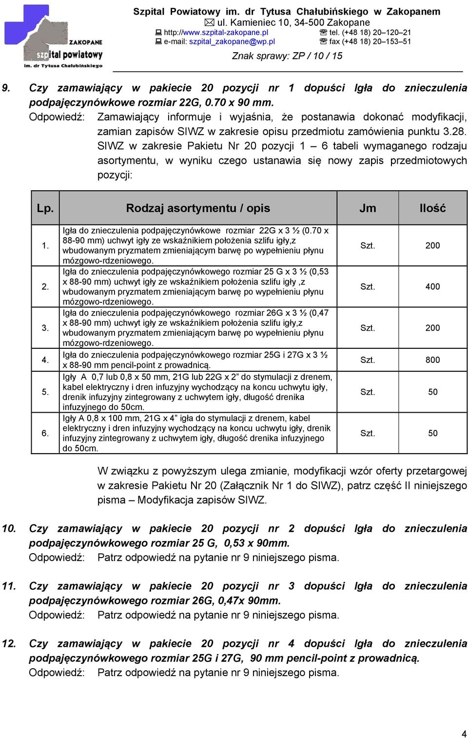 SIWZ w zakresie Pakietu Nr 20 pozycji 1 6 tabeli wymaganego rodzaju asortymentu, w wyniku czego ustanawia się nowy zapis przedmiotowych pozycji: 1. 2. 3. 4. 5. 6. Igła do znieczulenia podpajęczynówkowe rozmiar 22G x 3 ½ (0.