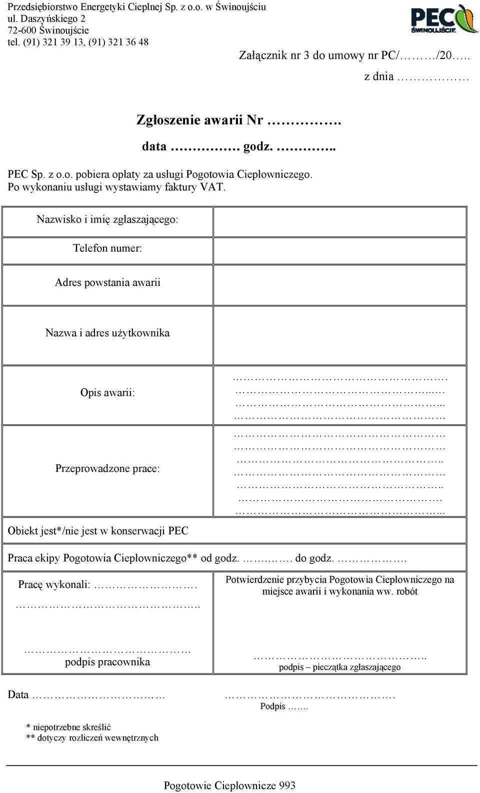 Nazwisko i imię zgłaszającego: Telefon numer: Adres powstania awarii Nazwa i adres użytkownika Opis awarii: Przeprowadzone prace: Obiekt jest*/nie jest w konserwacji PEC.