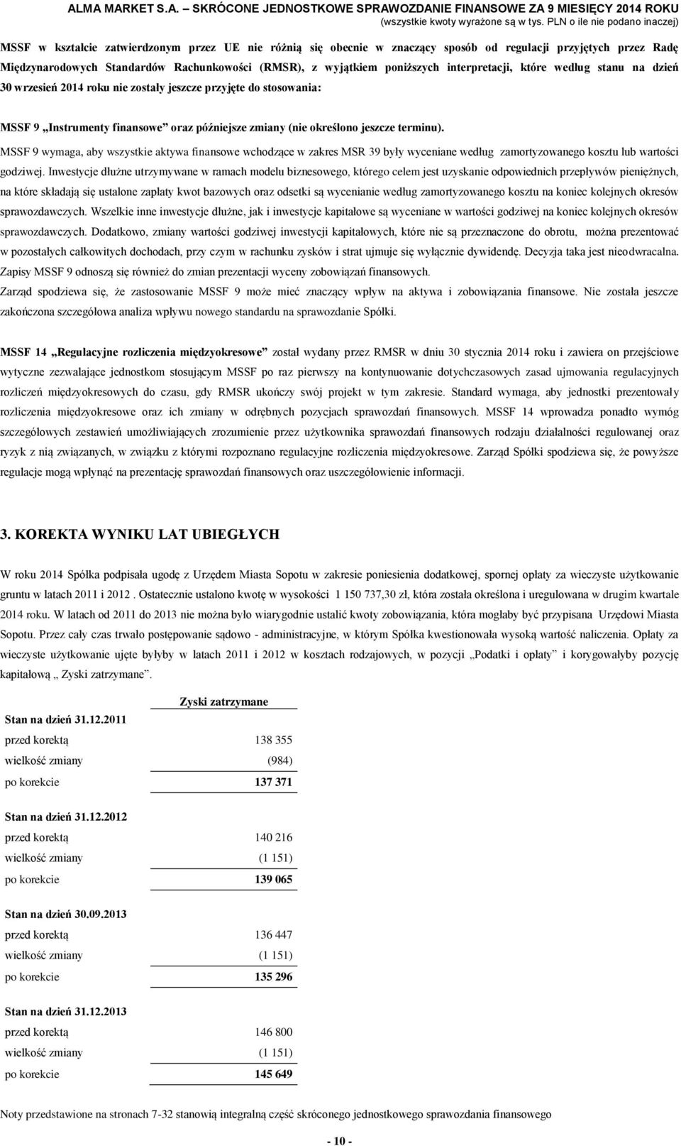 MSSF 9 wymaga, aby wszystkie aktywa finansowe wchodzące w zakres MSR 39 były wyceniane według zamortyzowanego kosztu lub wartości godziwej.