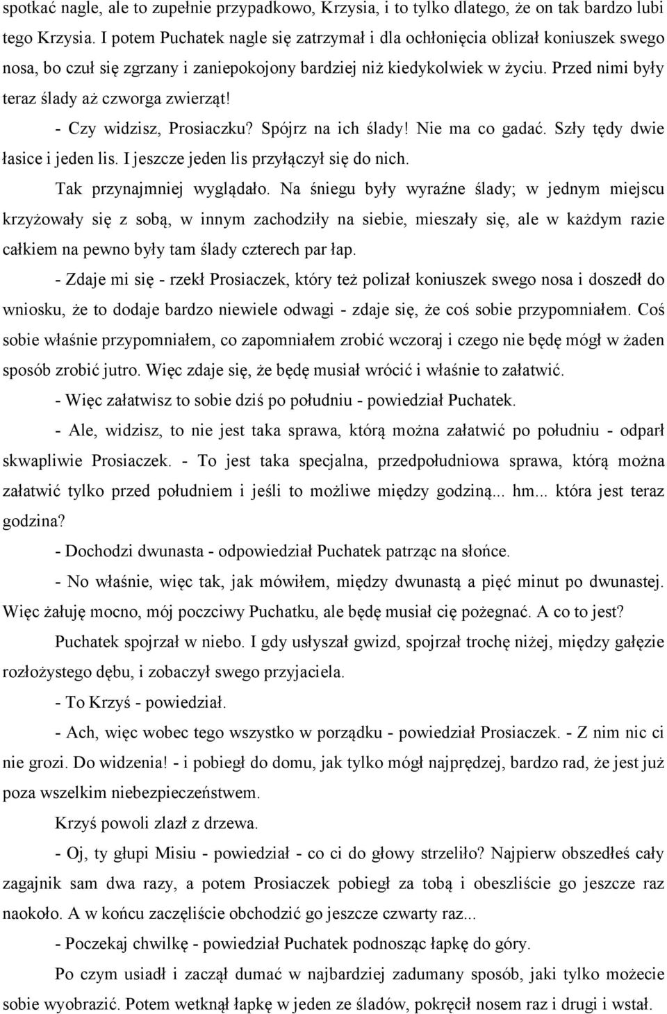 Przed nimi były teraz ślady aż czworga zwierząt! - Czy widzisz, Prosiaczku? Spójrz na ich ślady! Nie ma co gadać. Szły tędy dwie łasice i jeden lis. I jeszcze jeden lis przyłączył się do nich.