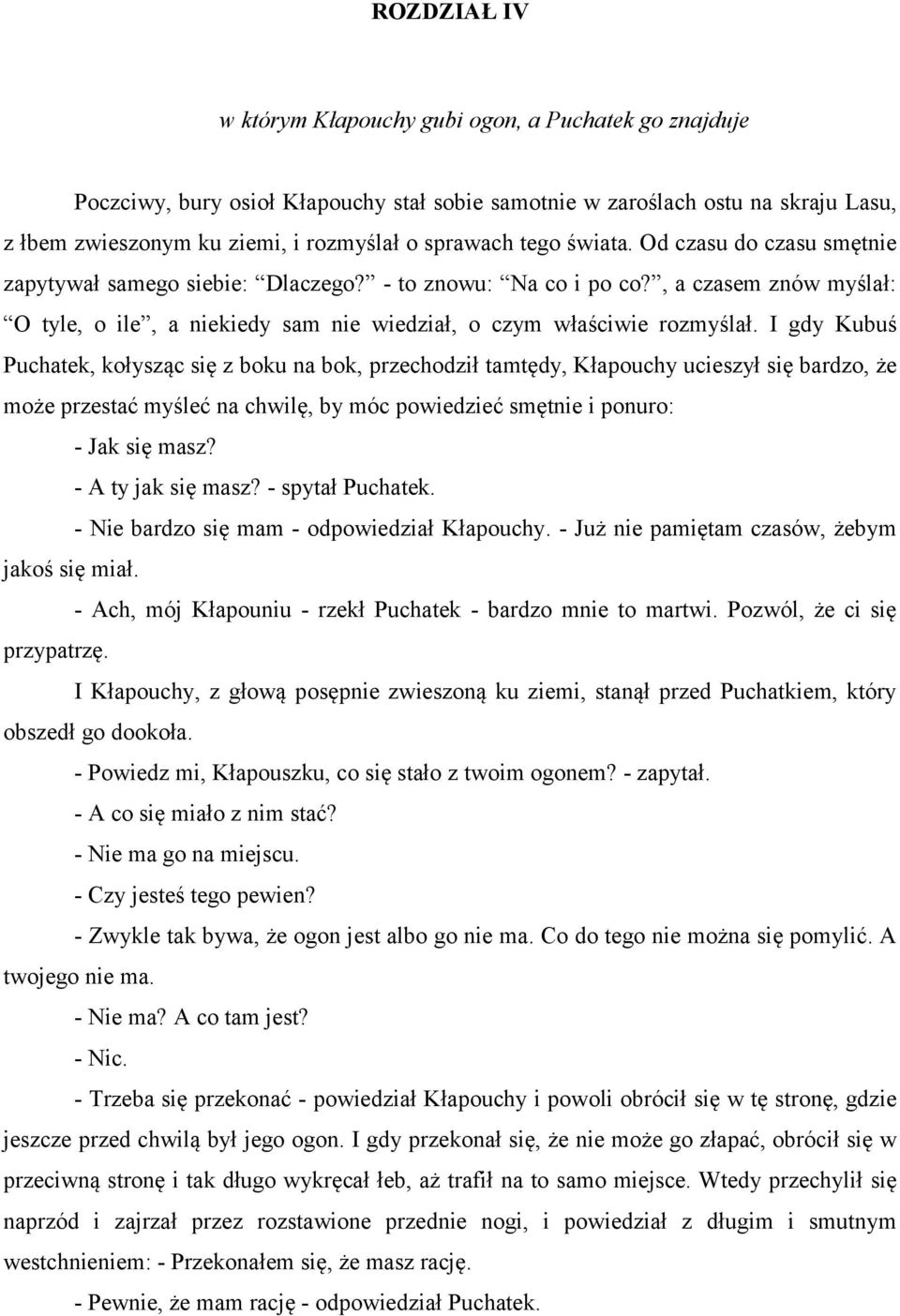 I gdy Kubuś Puchatek, kołysząc się z boku na bok, przechodził tamtędy, Kłapouchy ucieszył się bardzo, że może przestać myśleć na chwilę, by móc powiedzieć smętnie i ponuro: - Jak się masz?