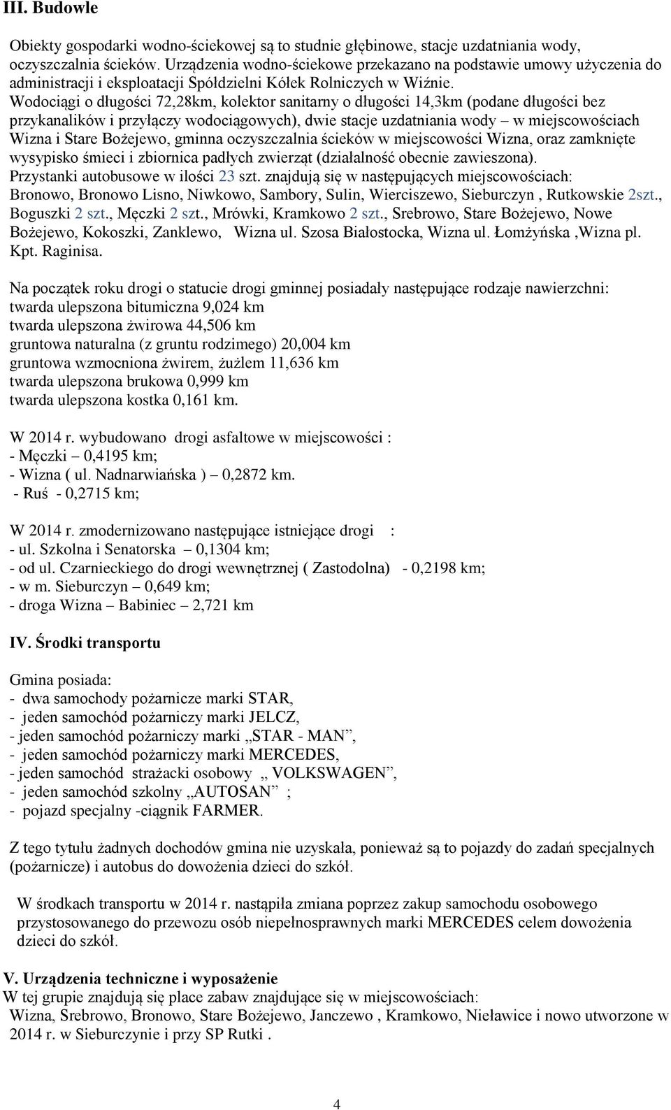 Wodociągi o długości 72,28km, kolektor sanitarny o długości 14,3km (podane długości bez przykanalików i przyłączy wodociągowych), dwie stacje uzdatniania wody w miejscowościach Wizna i Stare