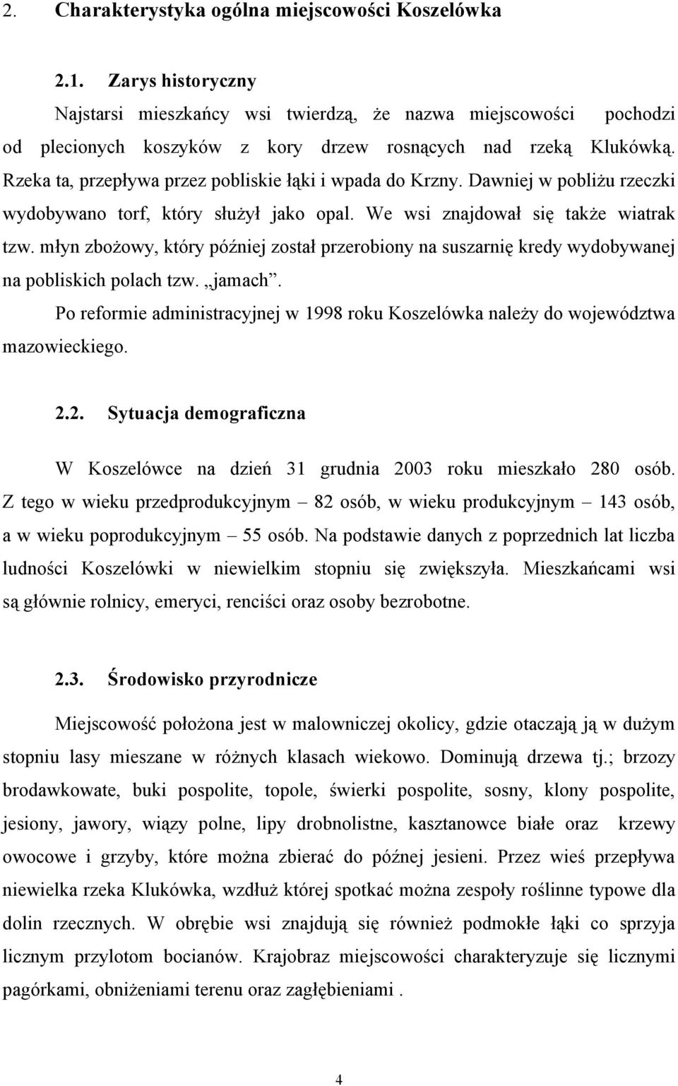 Rzeka ta, przepływa przez pobliskie łąki i wpada do Krzny. Dawniej w pobliżu rzeczki wydobywano torf, który służył jako opal. We wsi znajdował się także wiatrak tzw.