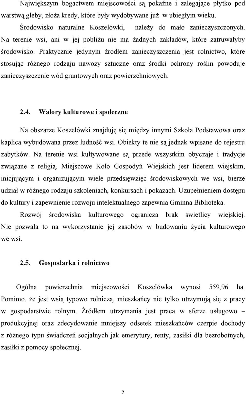 Praktycznie jedynym źródłem zanieczyszczenia jest rolnictwo, które stosując różnego rodzaju nawozy sztuczne oraz środki ochrony roślin powoduje zanieczyszczenie wód gruntowych oraz powierzchniowych.