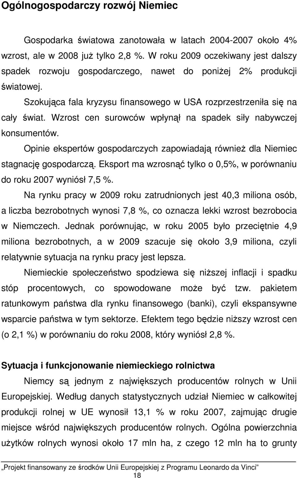 Wzrost cen surowców wpłynął na spadek siły nabywczej konsumentów. Opinie ekspertów gospodarczych zapowiadają równieŝ dla Niemiec stagnację gospodarczą.