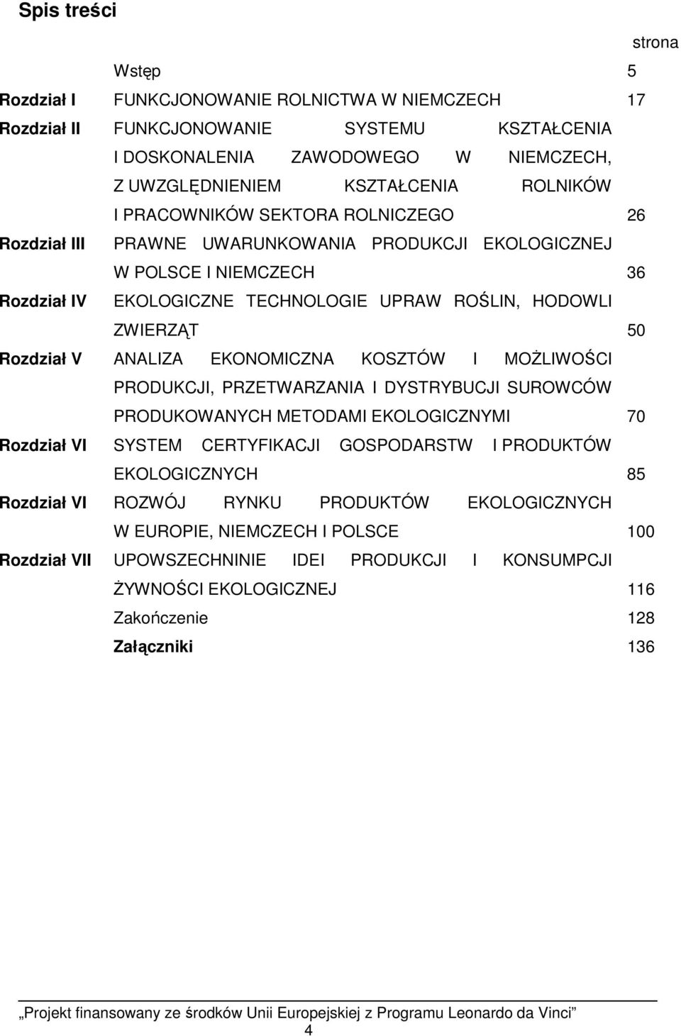 Rozdział V ANALIZA EKONOMICZNA KOSZTÓW I MOśLIWOŚCI PRODUKCJI, PRZETWARZANIA I DYSTRYBUCJI SUROWCÓW PRODUKOWANYCH METODAMI EKOLOGICZNYMI 70 Rozdział VI SYSTEM CERTYFIKACJI GOSPODARSTW I PRODUKTÓW