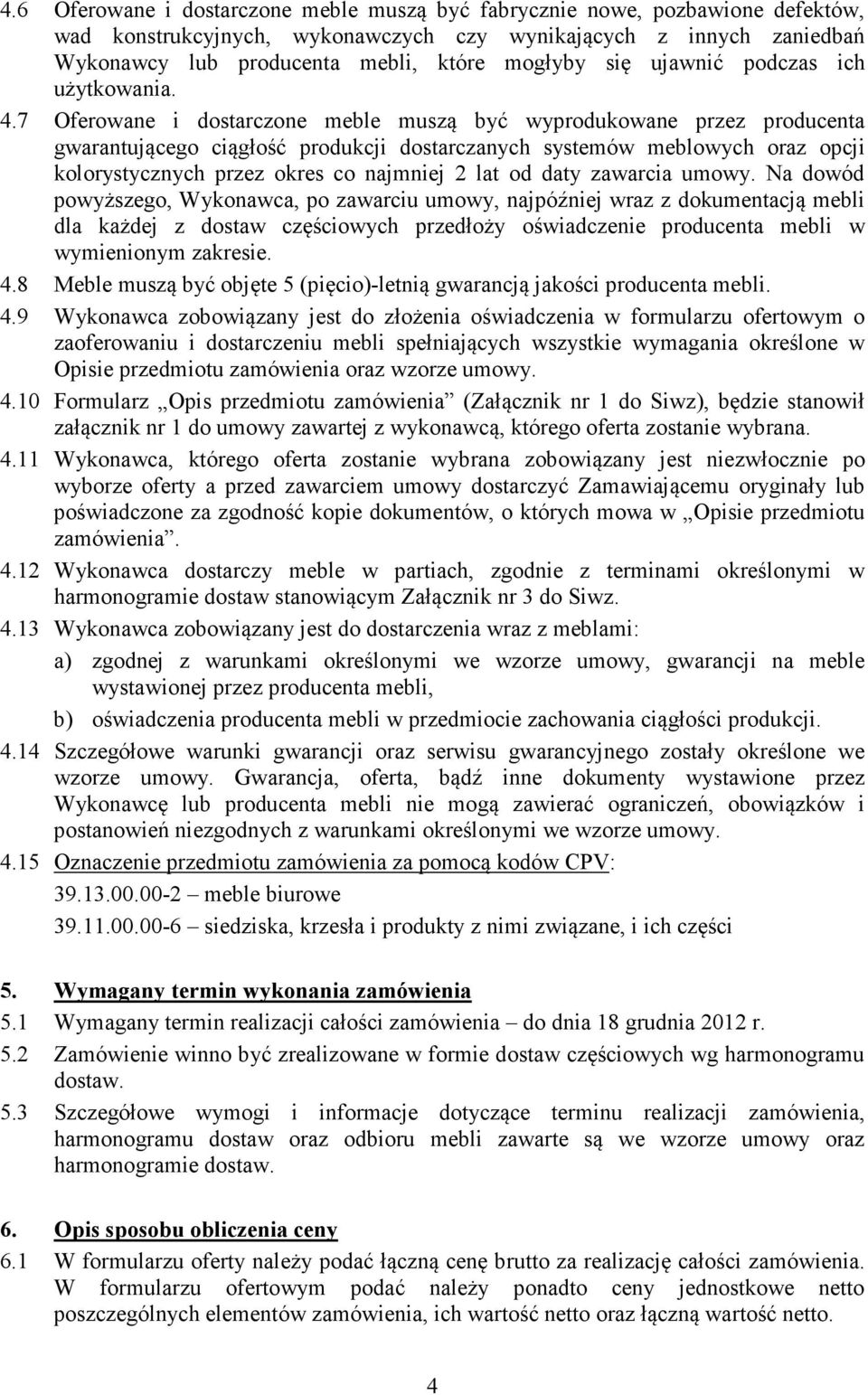 7 Oferowane i dostarczone meble muszą być wyprodukowane przez producenta gwarantującego ciągłość produkcji dostarczanych systemów meblowych oraz opcji kolorystycznych przez okres co najmniej 2 lat od