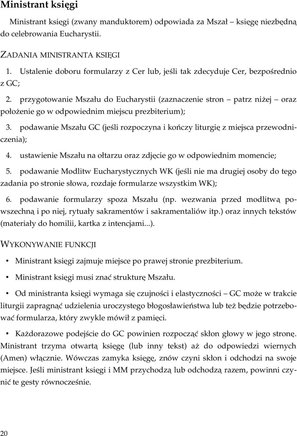 odpowiednim miejscu prezbiterium); podawanie Mszału GC (jeśli rozpoczyna i kończy liturgię z miejsca przewodni czenia); 4. ustawienie Mszału na ołtarzu oraz zdjęcie go w odpowiednim momencie; 5.