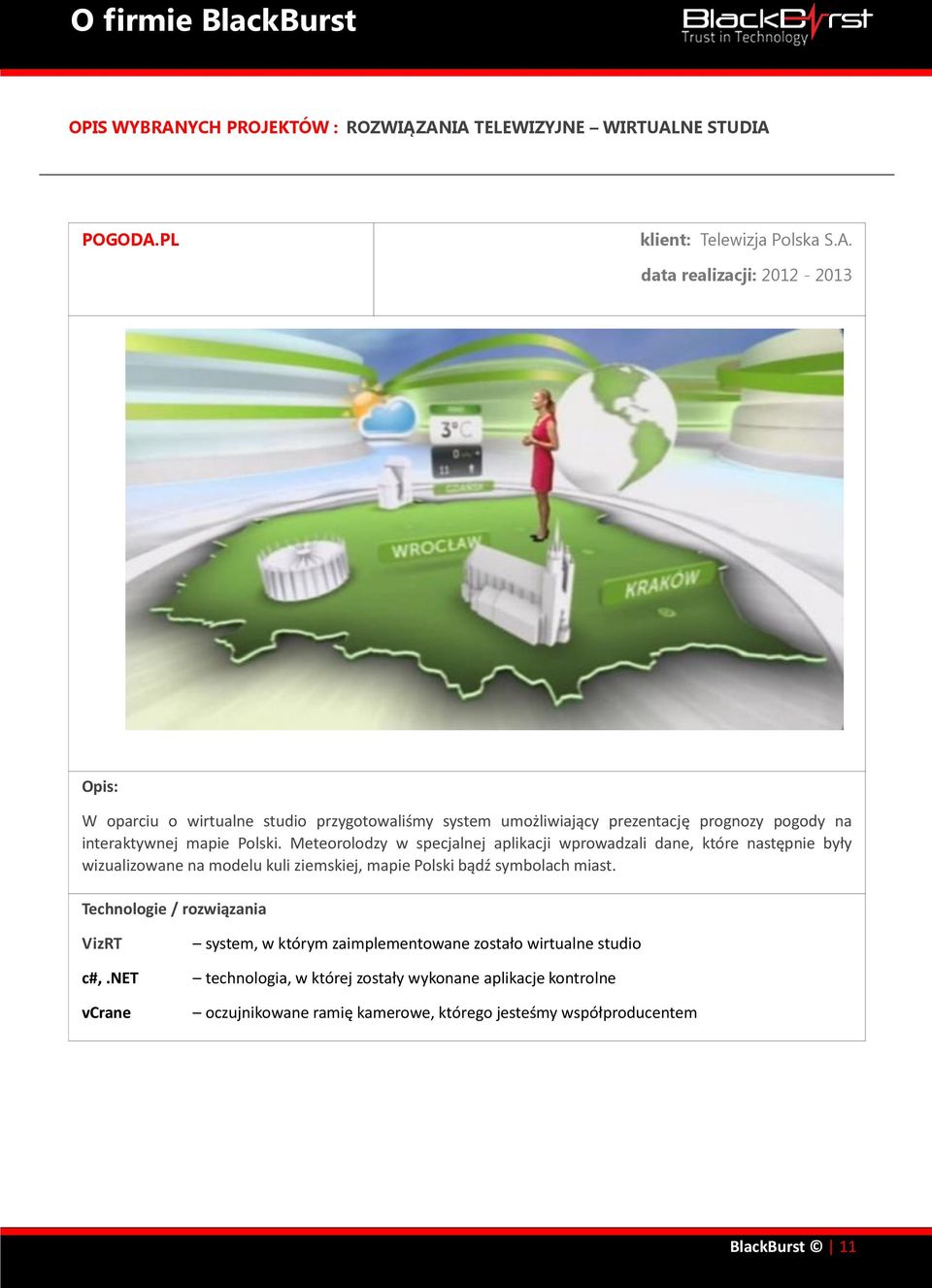 IA TELEWIZYJNE WIRTUALNE STUDIA POGODA.PL klient: Telewizja Polska S.A. data realizacji: 2012-2013 Opis: W oparciu o wirtualne studio przygotowaliśmy system umożliwiający prezentację prognozy pogody na interaktywnej mapie Polski.