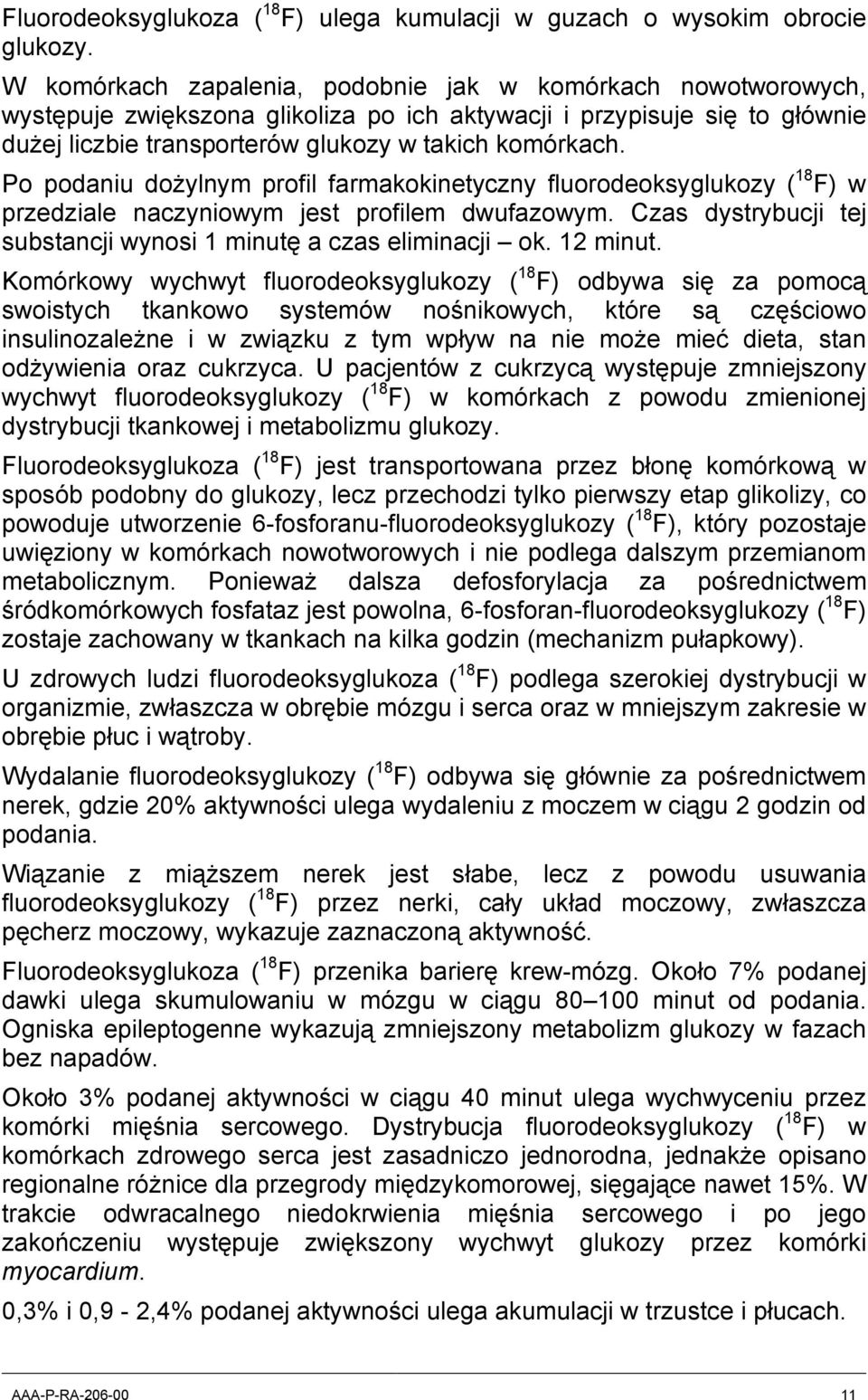 Po podaniu dożylnym profil farmakokinetyczny fluorodeoksyglukozy ( 18 F) w przedziale naczyniowym jest profilem dwufazowym. Czas dystrybucji tej substancji wynosi 1 minutę a czas eliminacji ok.