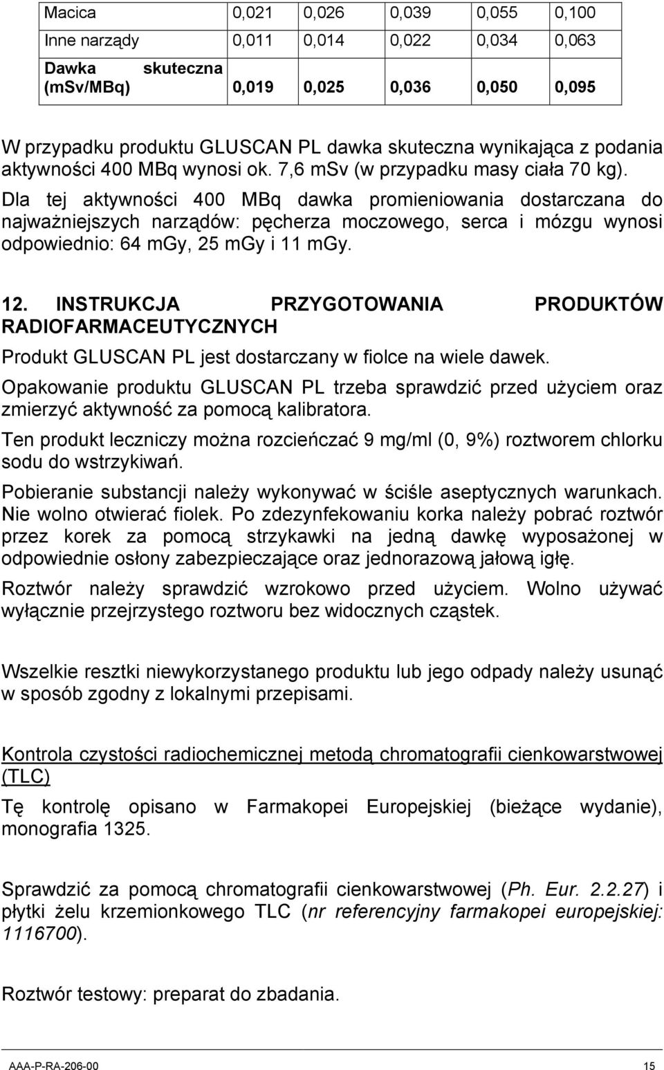 Dla tej aktywności 400 MBq dawka promieniowania dostarczana do najważniejszych narządów: pęcherza moczowego, serca i mózgu wynosi odpowiednio: 64 mgy, 25 mgy i 11 mgy. 12.