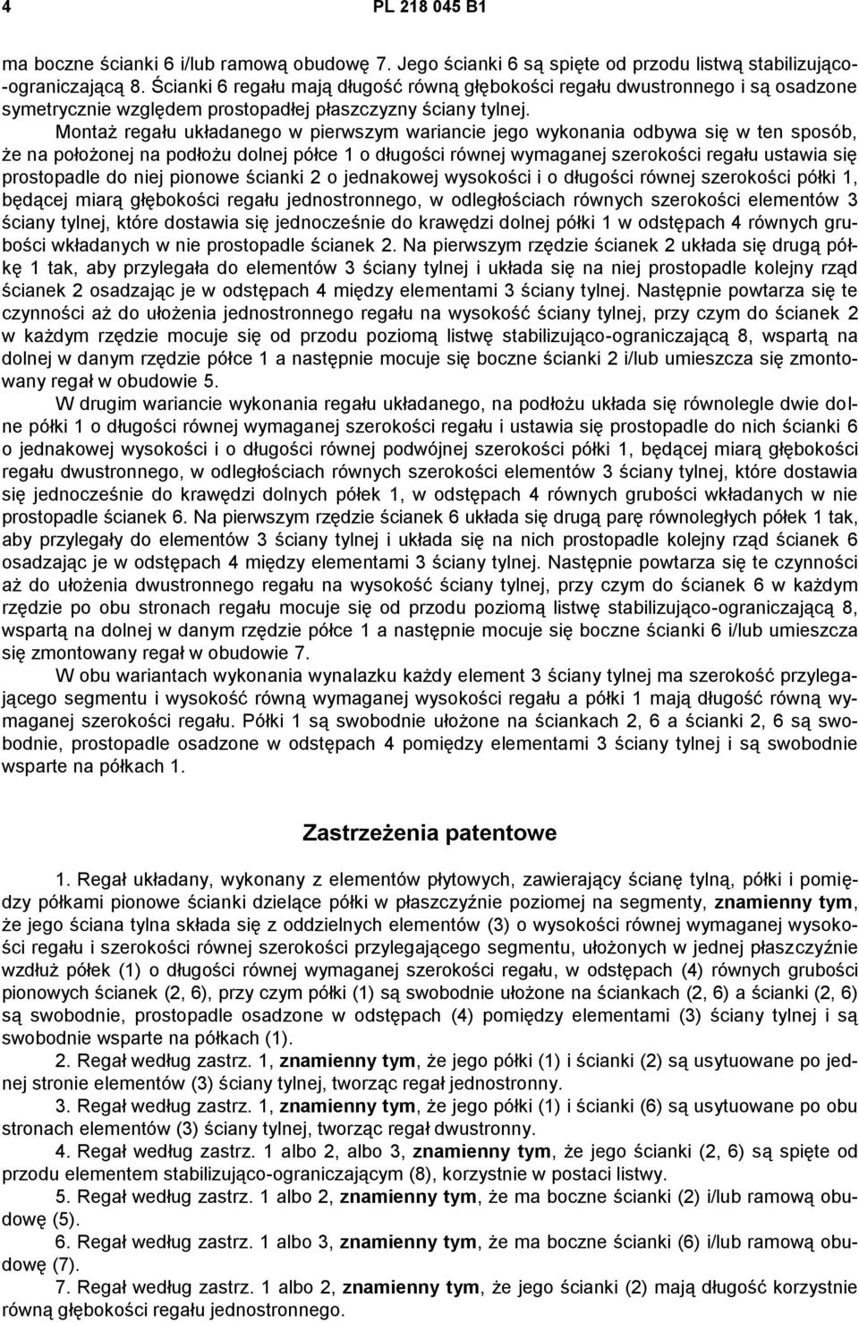 Montaż regału układanego w pierwszym wariancie jego wykonania odbywa się w ten sposób, że na położonej na podłożu dolnej półce 1 o długości równej wymaganej szerokości regału ustawia się prostopadle