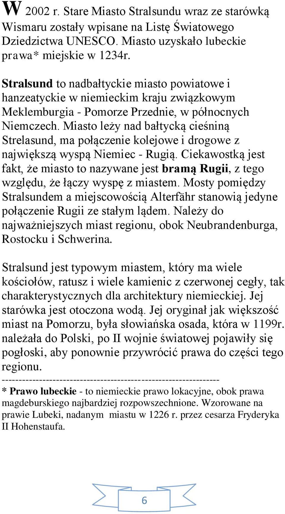 Miasto leży nad bałtycką cieśniną Strelasund, ma połączenie kolejowe i drogowe z największą wyspą Niemiec - Rugią.